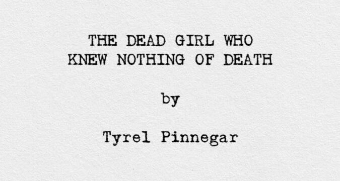The Dead Girl Who Knew Nothing of Death by Tyrel Pinnegar
